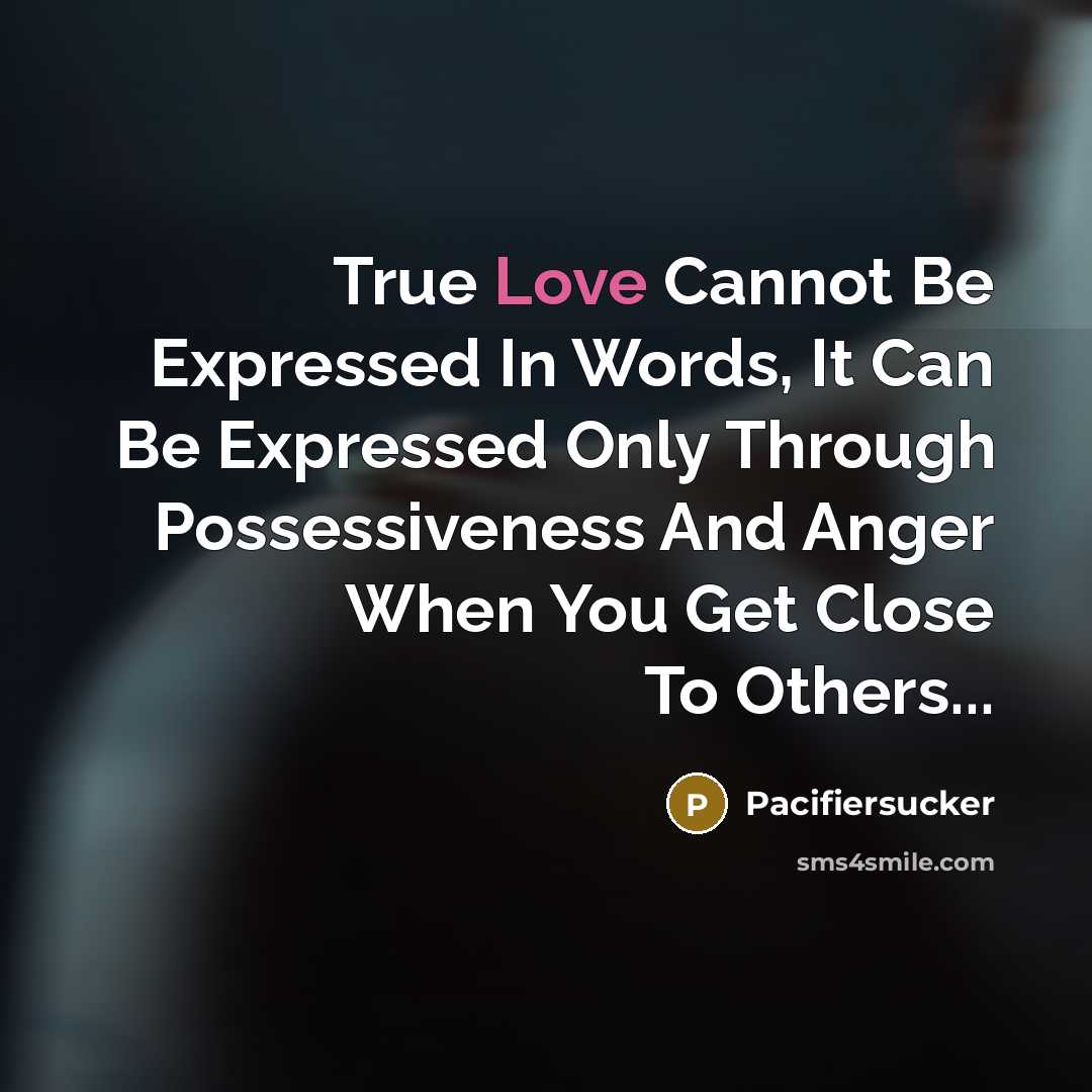 “True Love Cannot Be Expressed In Words, It Can Be Expressed Only Through Possessiveness And Anger When You Get Close To Others...” quote by Pacifiersucker