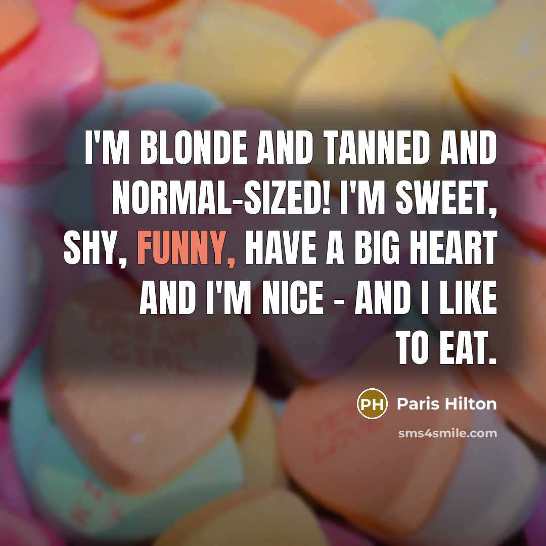 “I'm blonde and tanned and normal-sized! I'm sweet, shy, funny, have a big heart and I'm nice - and I like to eat.” quote by Paris Hilton