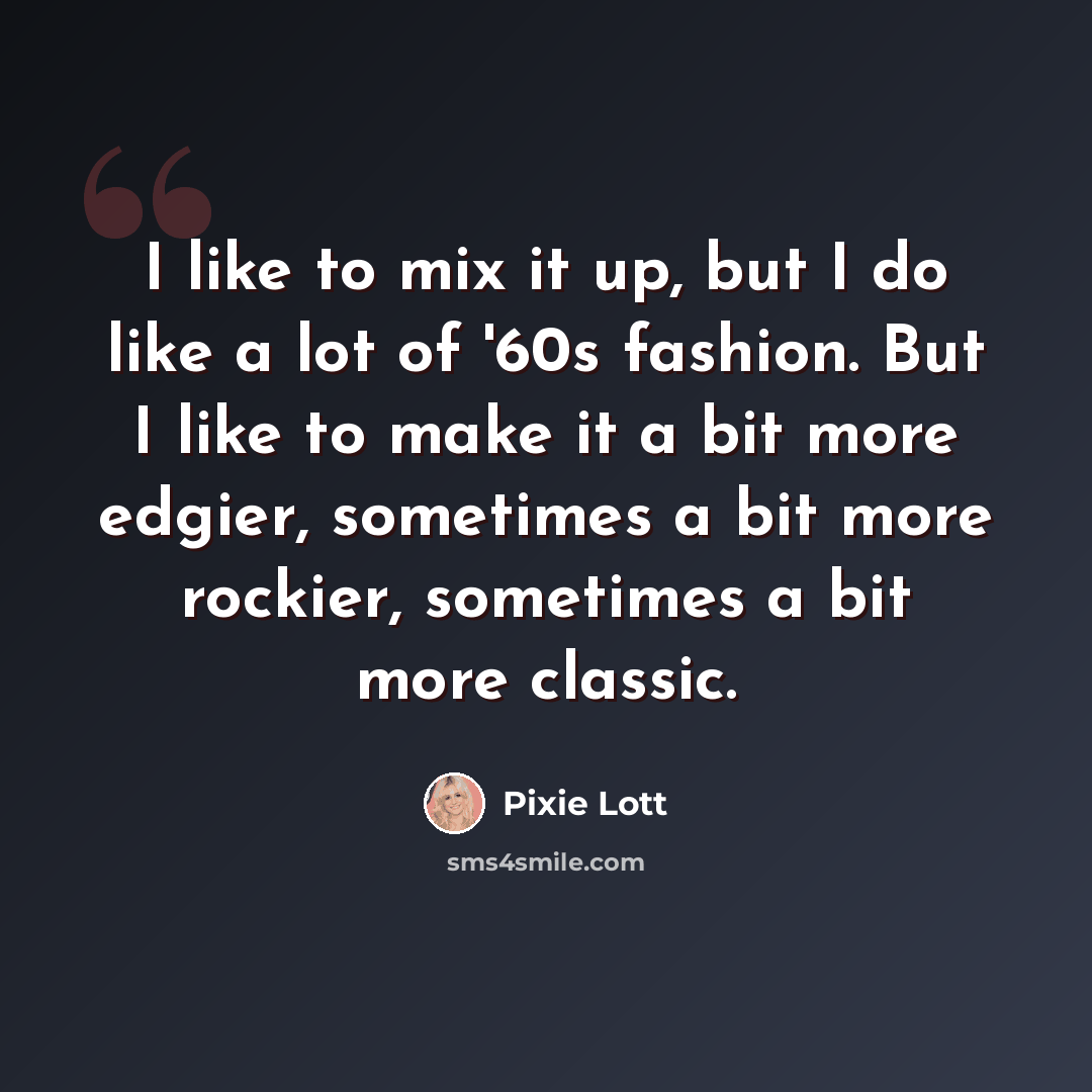 “I like to mix it up, but I do like a lot of '60s fashion. But I like to make it a bit more edgier, sometimes a bit more rockier, sometimes a bit more classic.” quote by Pixie Lott