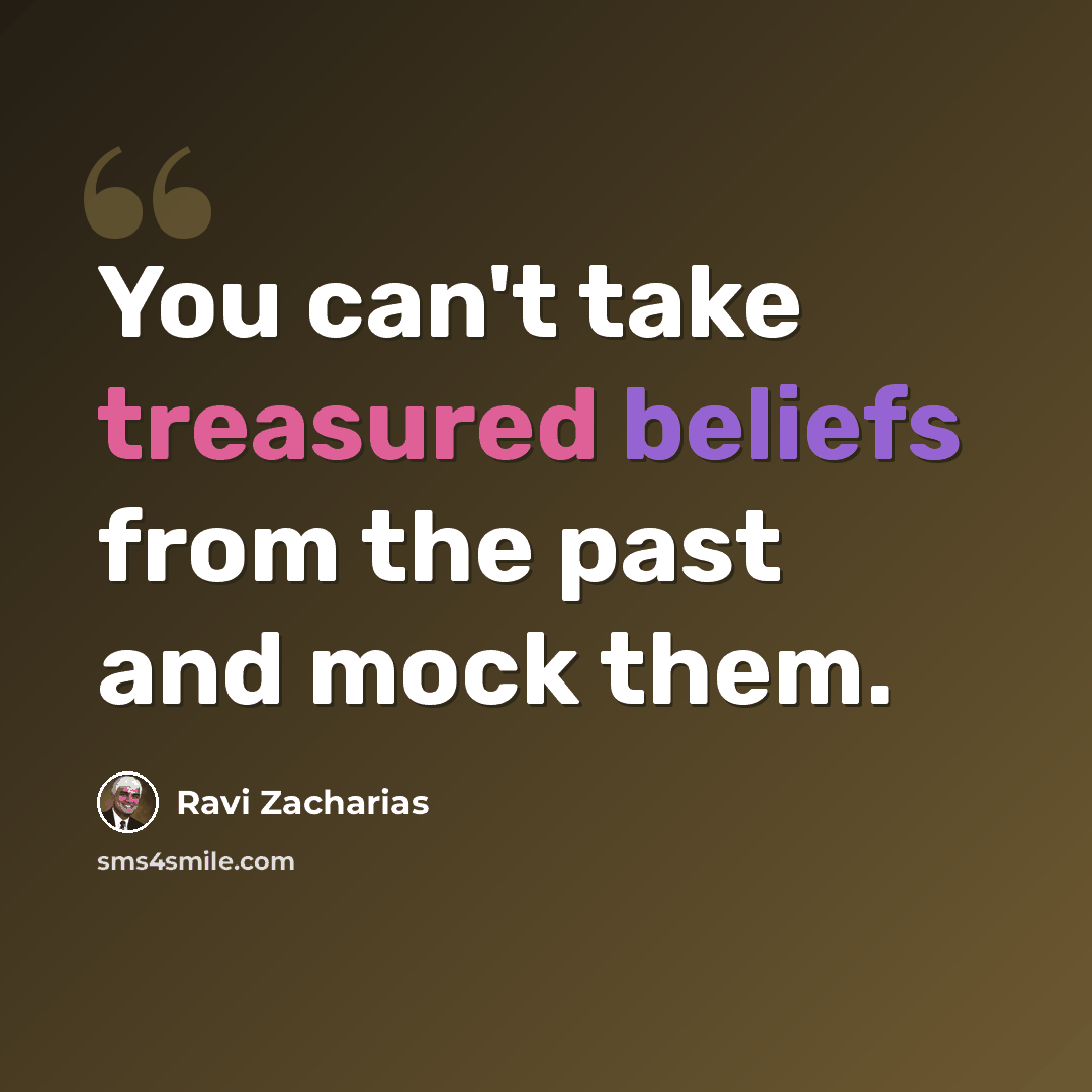 “You can't take treasured beliefs from the past and mock them.” quote by Ravi Zacharias