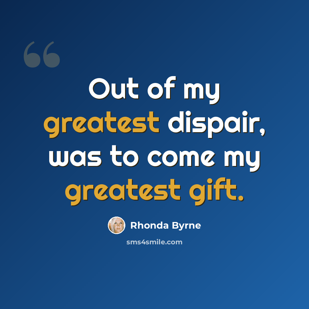 “Out of my greatest dispair, was to come my greatest gift.” quote by Rhonda Byrne