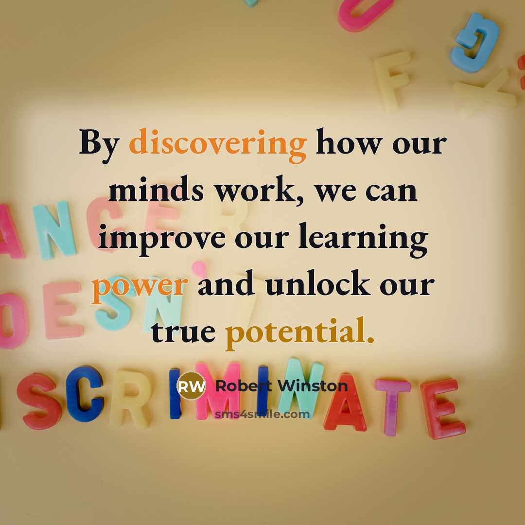“By discovering how our minds work, we can improve our learning power and unlock our true potential.” quote by Robert Winston