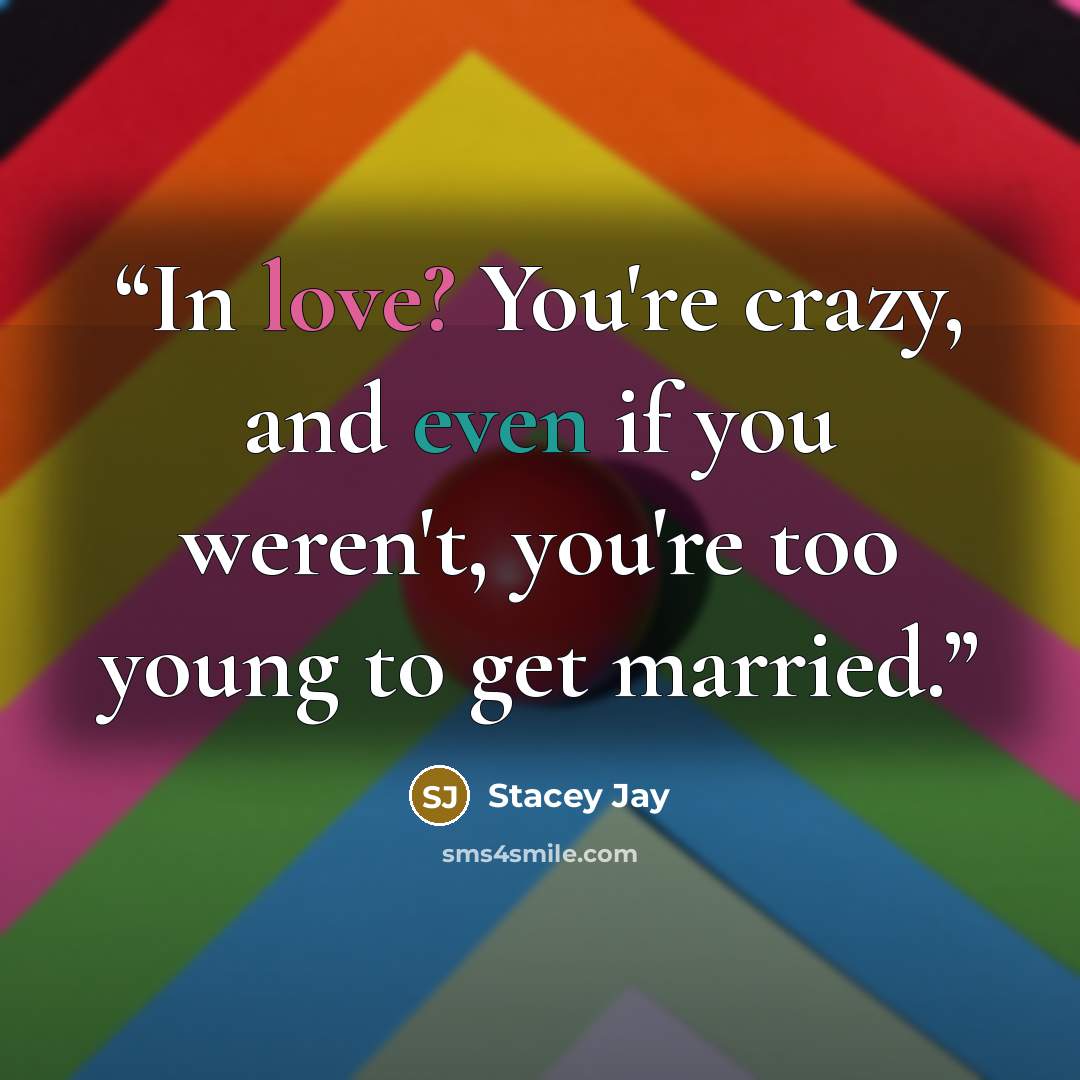 “In love? You're crazy, and even if you weren't, you're too young to get married.” quote by Stacey Jay