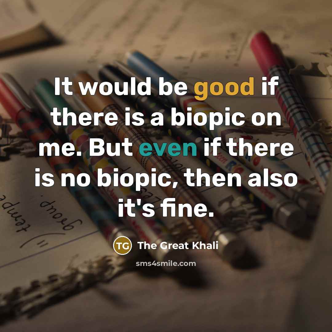 “It would be good if there is a biopic on me. But even if there is no biopic, then also it's fine.” quote by The Great Khali