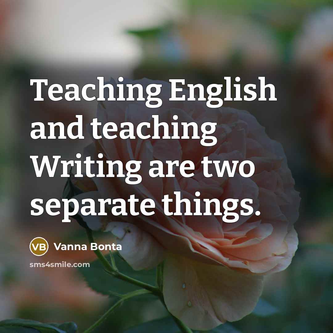 “Teaching English and teaching Writing are two separate things.” quote by Vanna Bonta