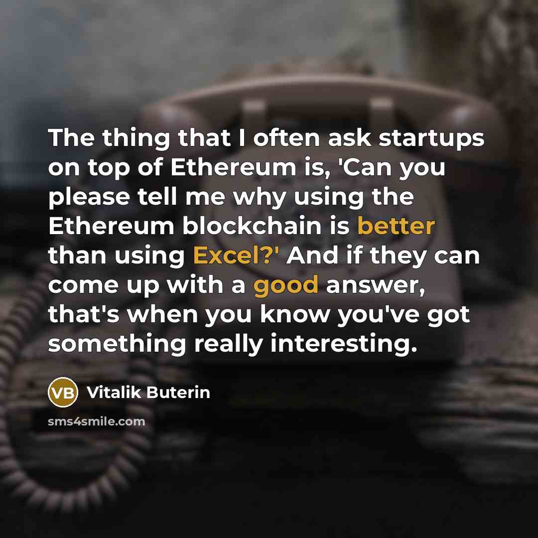 “The thing that I often ask startups on top of Ethereum is, 'Can you please tell me why using the Ethereum blockchain is better than using Excel?' And if they can come up with a good answer, that's when you know you've got something really interesting.” quote by Vitalik Buterin