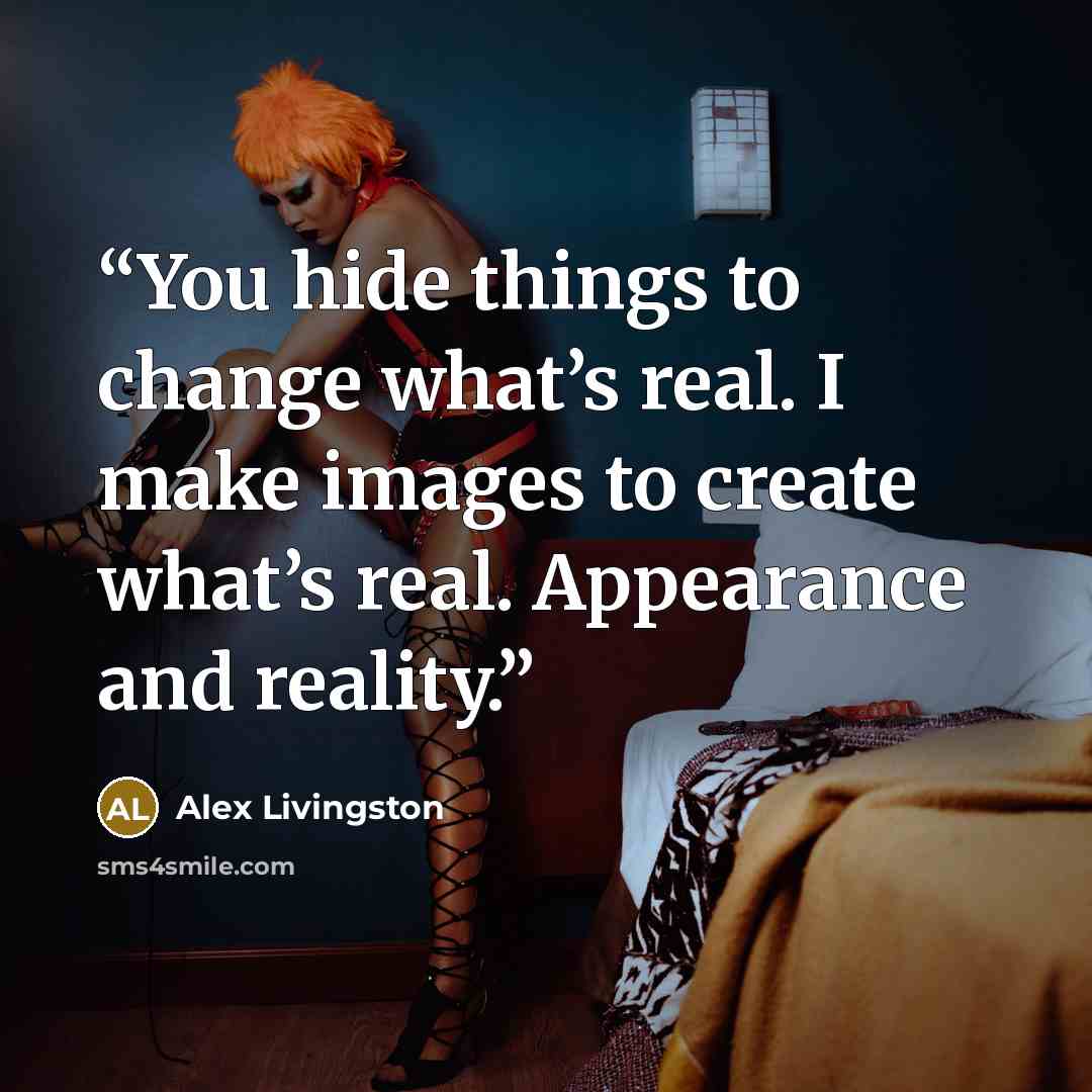 “You hide things to change what’s real. I make images to create what’s real. Appearance and reality.” quote by Alex Livingston