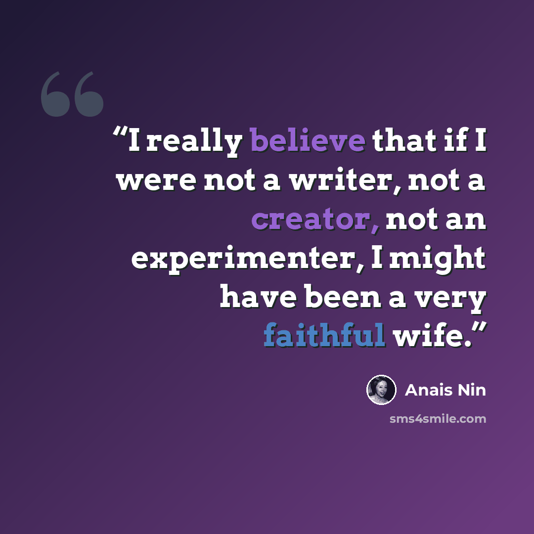“I really believe that if I were not a writer, not a creator, not an experimenter, I might have been a very faithful wife.” quote by Anaïs Nin