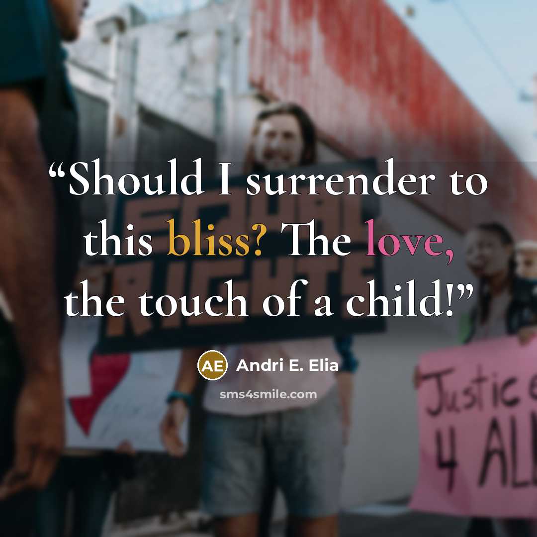 “Should I surrender to this bliss? The love, the touch of a child!” quote by Andri E. Elia