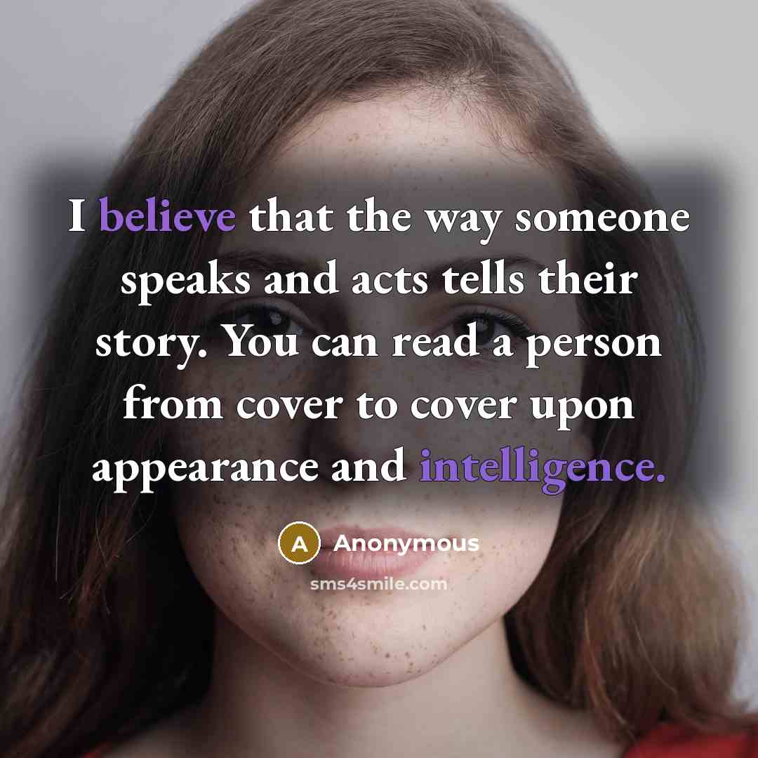 “I believe that the way someone speaks and acts tells their story. You can read a person from cover to cover upon appearance and intelligence.” quote by Anonymous