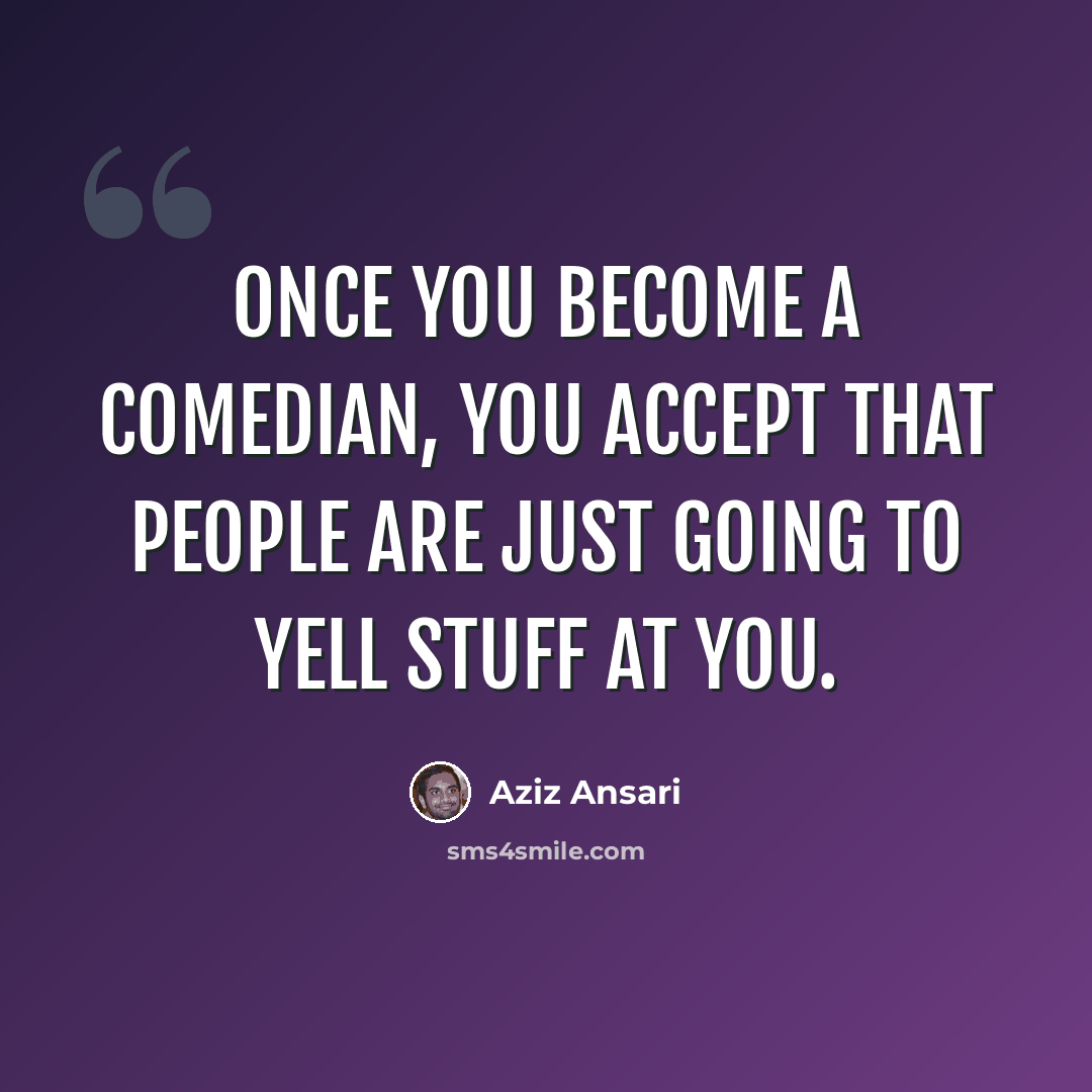 “Once you become a comedian, you accept that people are just going to yell stuff at you.” quote by Aziz Ansari