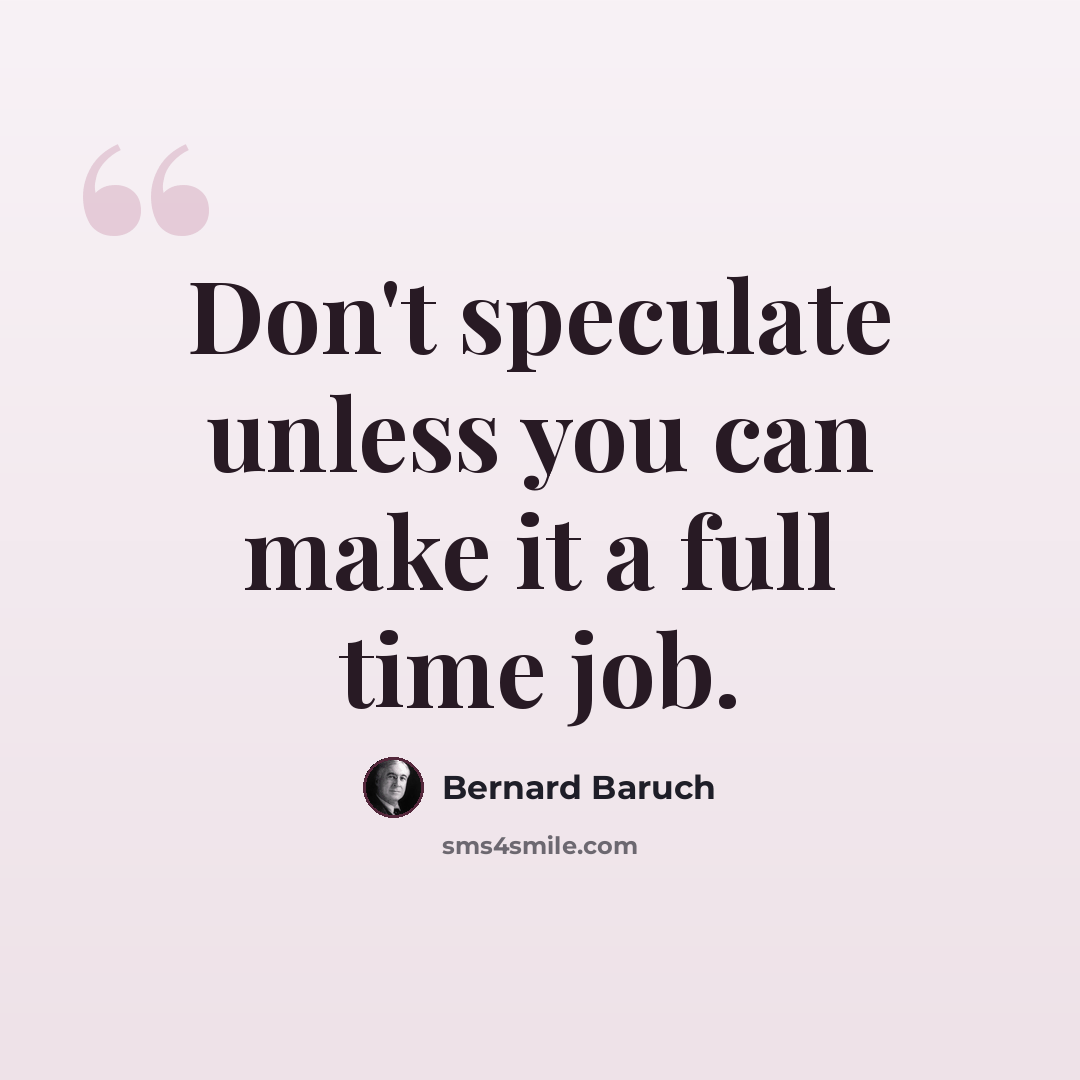 “Don't speculate unless you can make it a full time job.” quote by Bernard Baruch