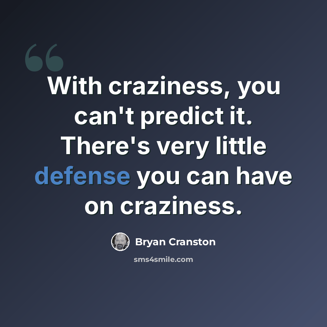 “With craziness, you can't predict it. There's very little defense you can have on craziness.” quote by Bryan Cranston