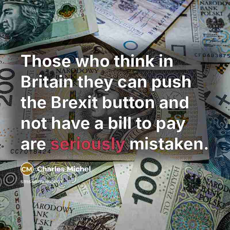 “Those who think in Britain they can push the Brexit button and not have a bill to pay are seriously mistaken.” quote by Charles Michel