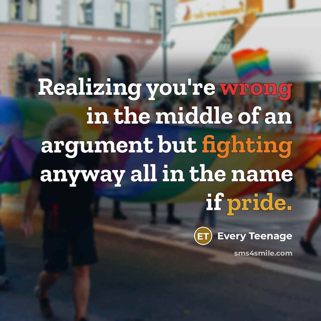 “Realizing you're wrong in the middle of an argument but fighting anyway all in the name if pride.” quote by Every Teenage