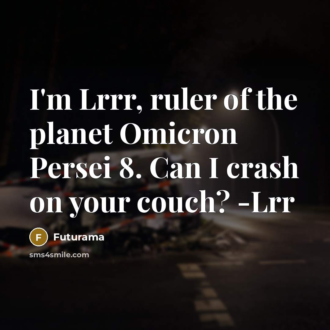 “I'm Lrrr, ruler of the planet Omicron Persei 8. Can I crash on your couch? -Lrr” quote by Futurama