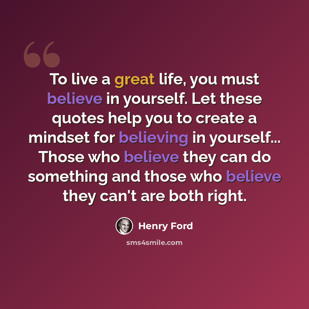 “To live a great life, you must believe in yourself. Let these quotes help you to create a mindset for believing in yourself... Those who believe they can do something and those who believe they can't are both right.” quote by Henry Ford