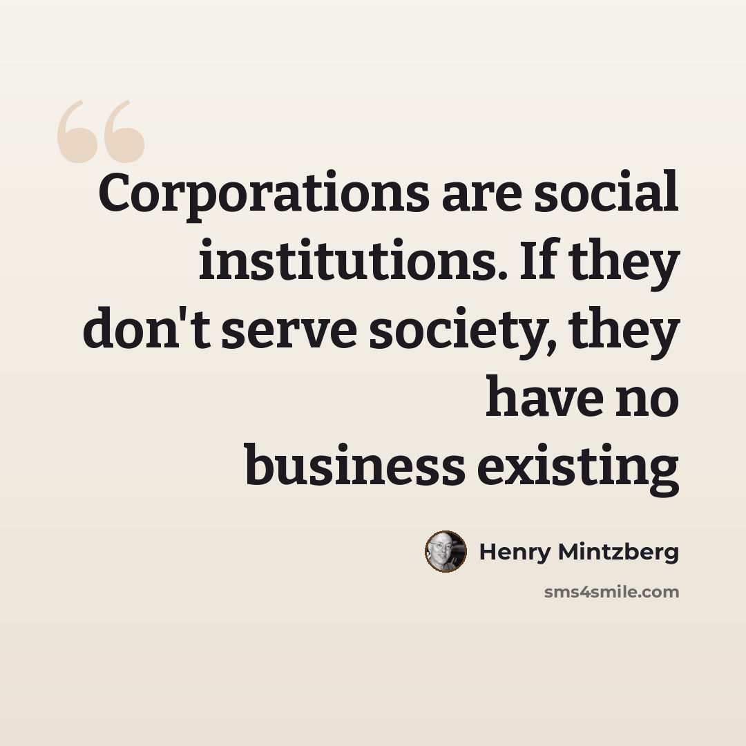 “Corporations are social institutions. If they don't serve society, they have no business existing” quote by Henry Mintzberg