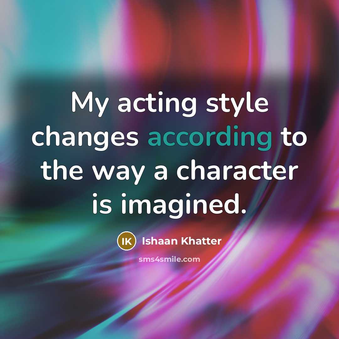 “My acting style changes according to the way a character is imagined.” quote by Ishaan Khatter