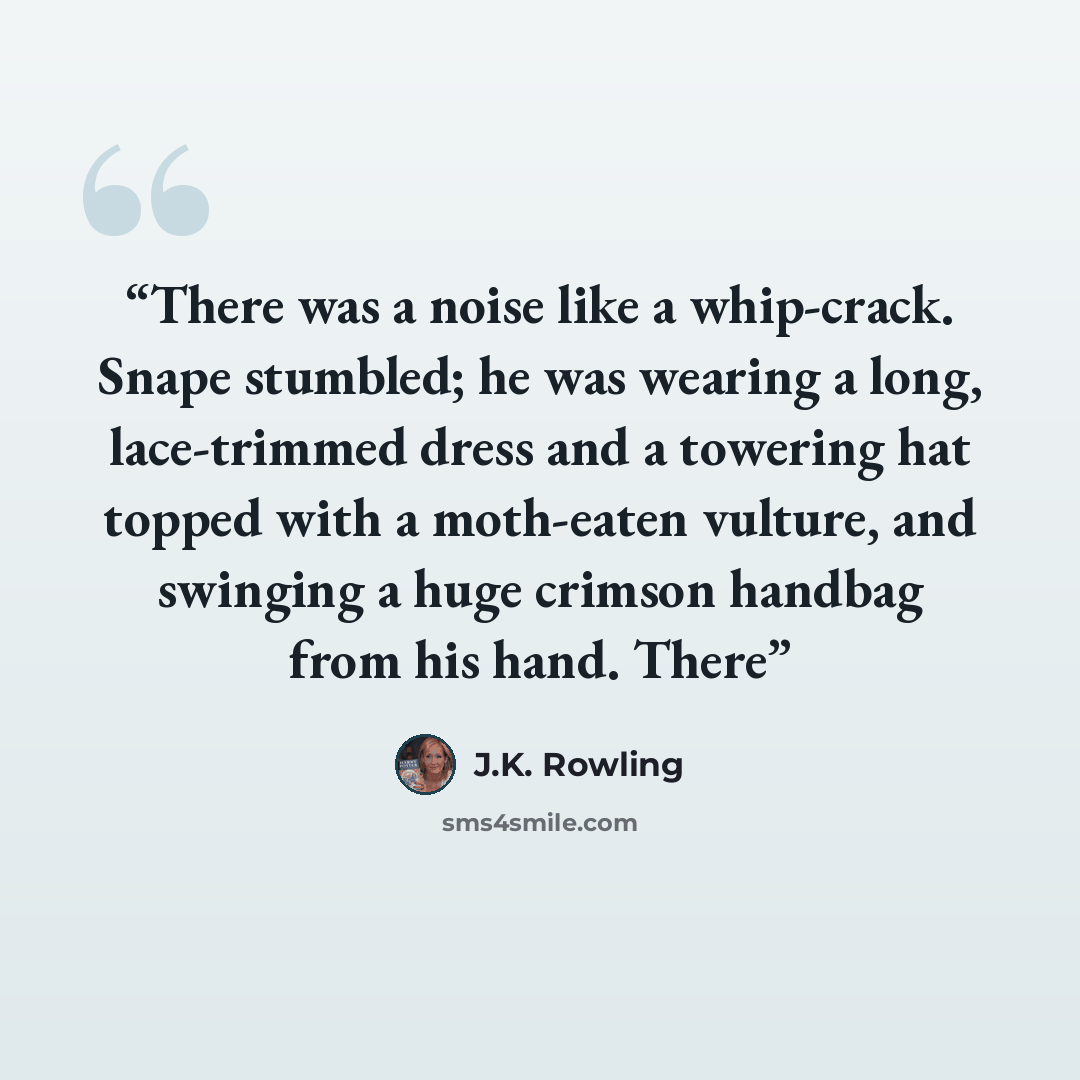 “There was a noise like a whip-crack. Snape stumbled; he was wearing a long, lace-trimmed dress and a towering hat topped with a moth-eaten vulture, and swinging a huge crimson handbag from his hand. There” quote by J.K. Rowling