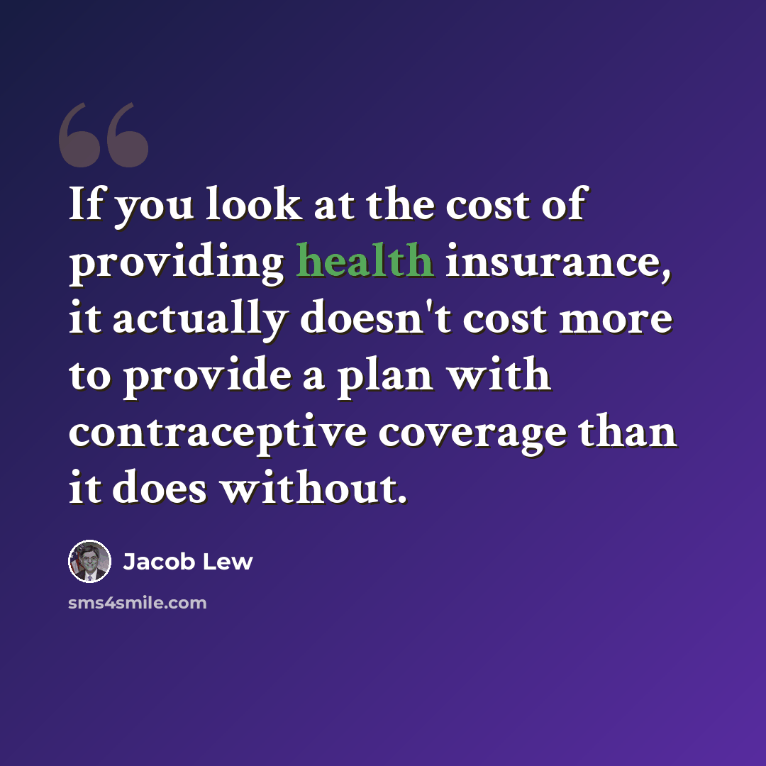 “If you look at the cost of providing health insurance, it actually doesn't cost more to provide a plan with contraceptive coverage than it does without.” quote by Jacob Lew