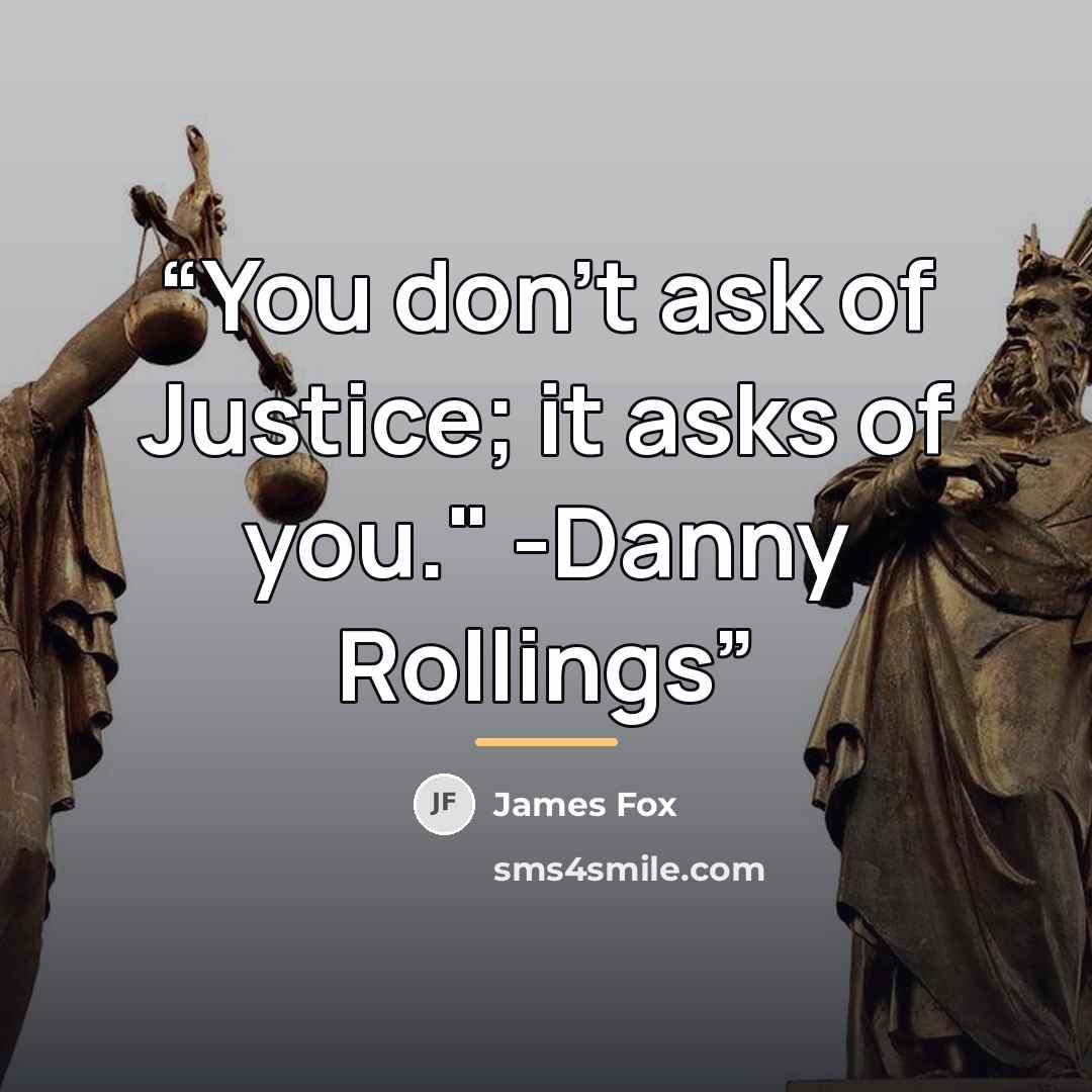 “You don't ask of Justice; it asks of you." -Danny Rollings” quote by James Fox