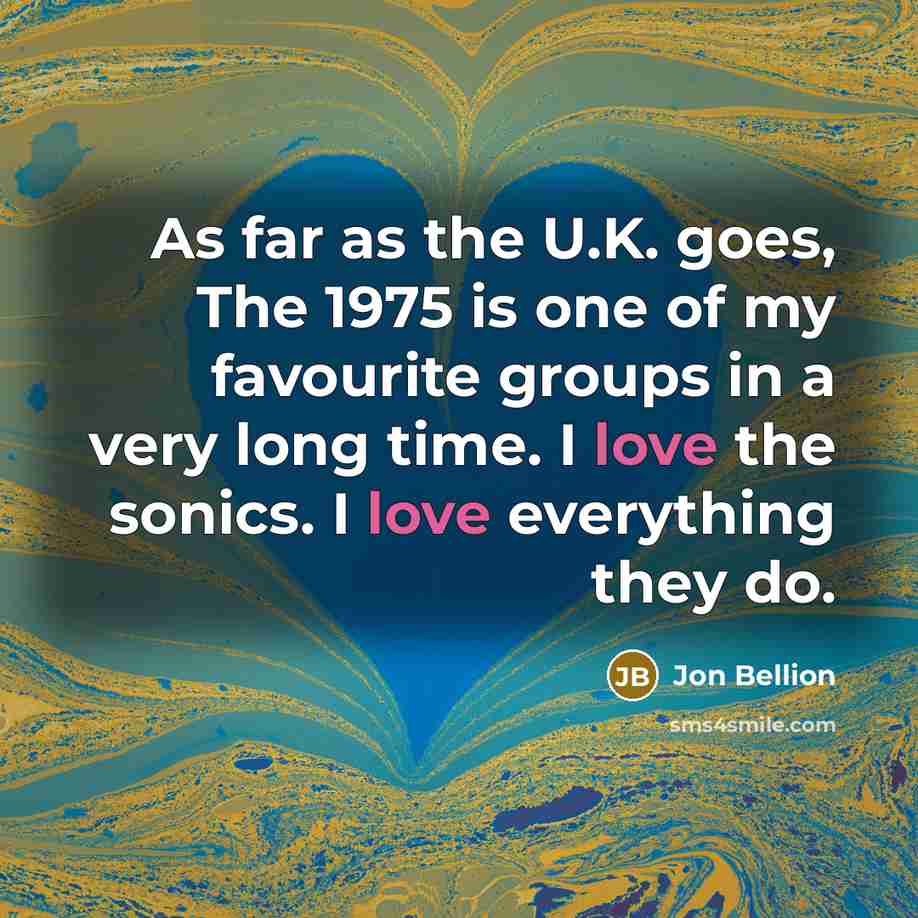 “As far as the U.K. goes, The 1975 is one of my favourite groups in a very long time. I love the sonics. I love everything they do.” quote by Jon Bellion