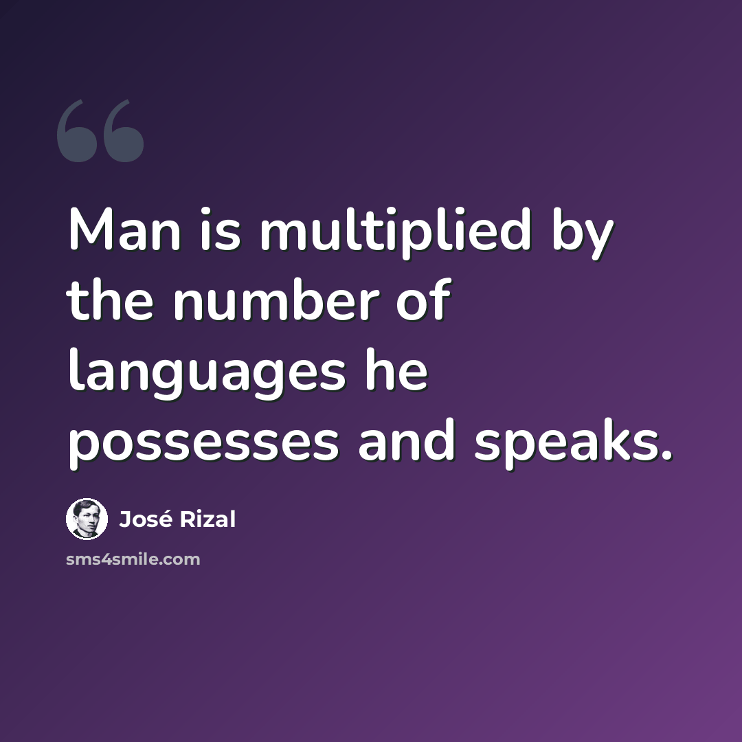 “Man is multiplied by the number of languages he possesses and speaks.” quote by Jose Rizal