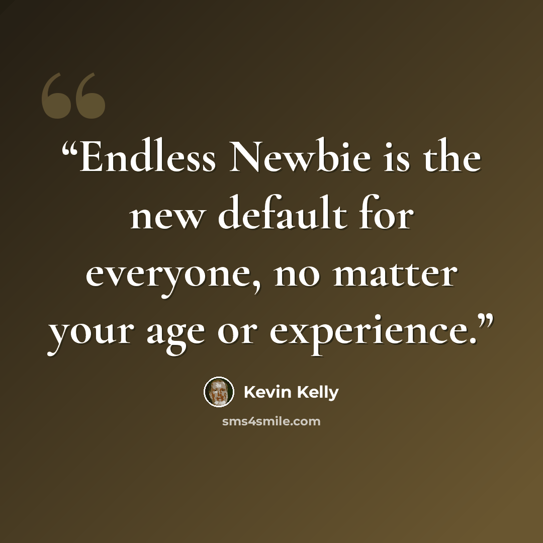 “Endless Newbie is the new default for everyone, no matter your age or experience.” quote by Kevin Kelly
