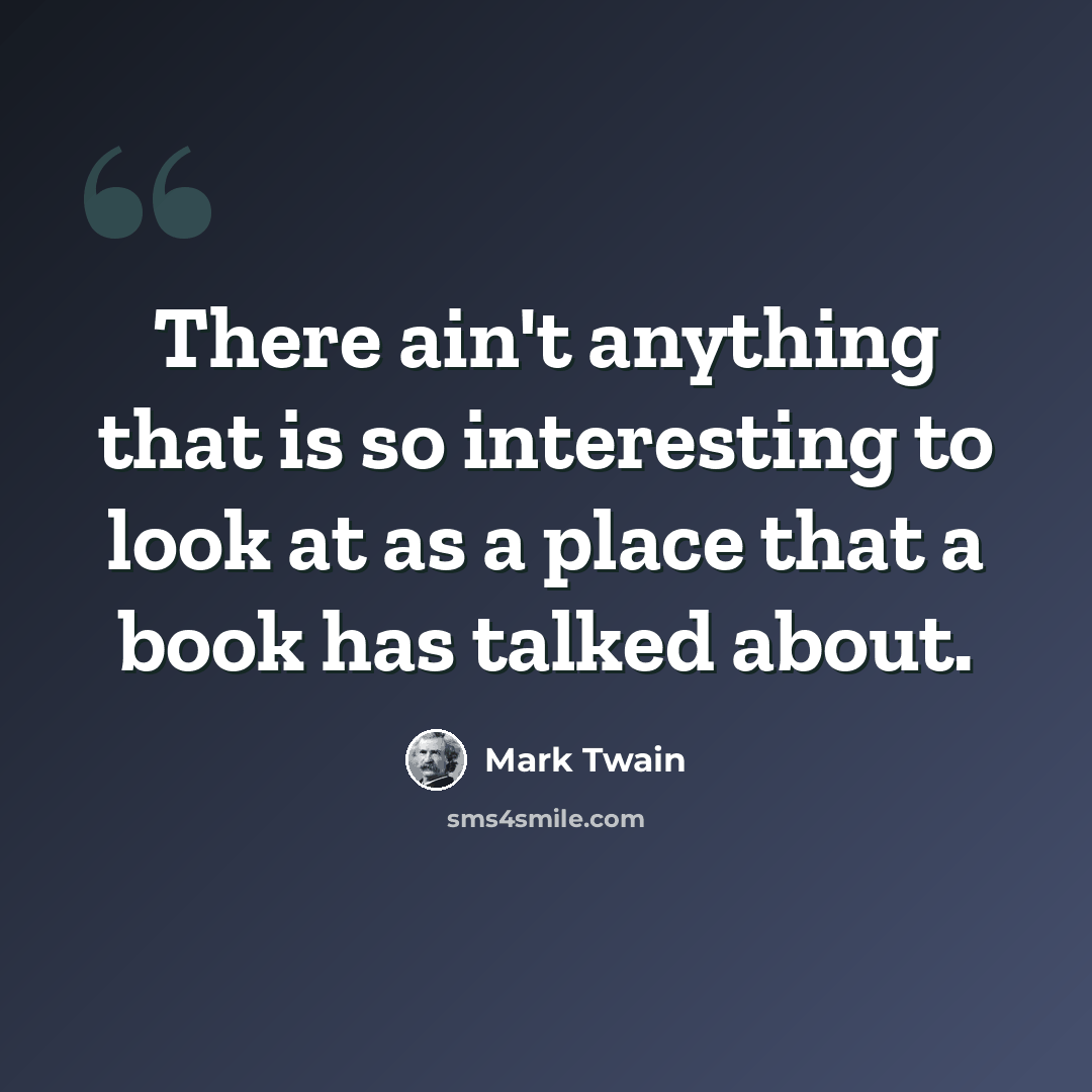 “There ain't anything that is so interesting to look at as a place that a book has talked about.” quote by Mark Twain