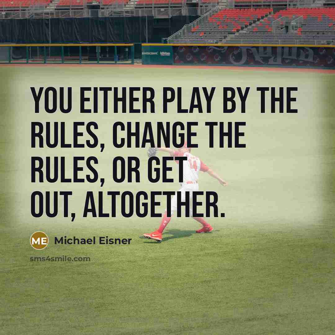“You either play by the rules, change the rules, or get out, altogether.” quote by Michael Eisner
