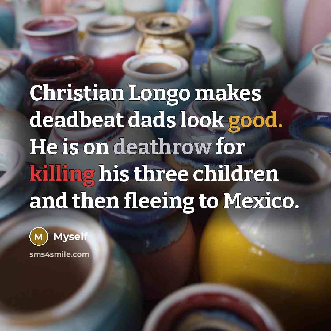 “Christian Longo makes deadbeat dads look good. He is on deathrow for killing his three children and then fleeing to Mexico.” quote by Myself