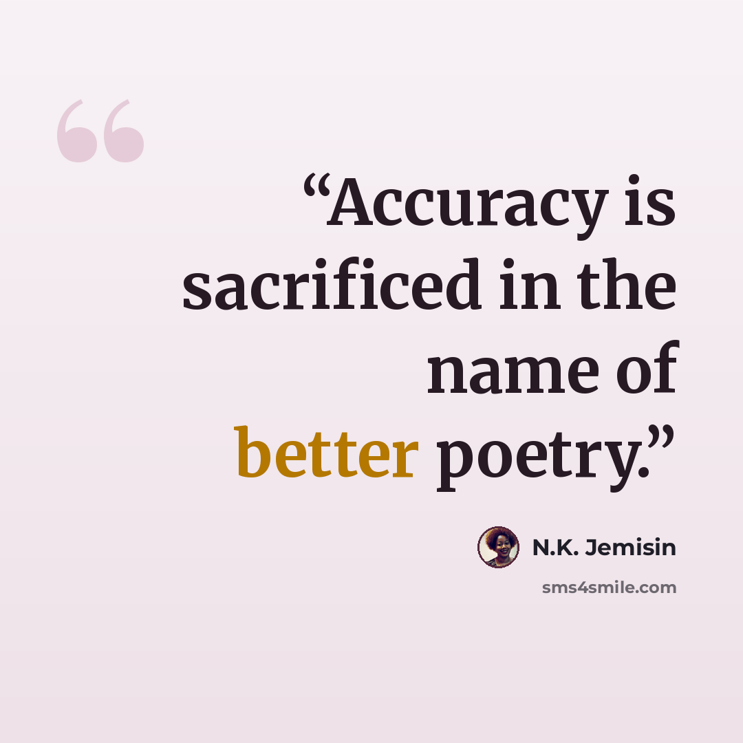 “Accuracy is sacrificed in the name of better poetry.” quote by N.K. Jemisin