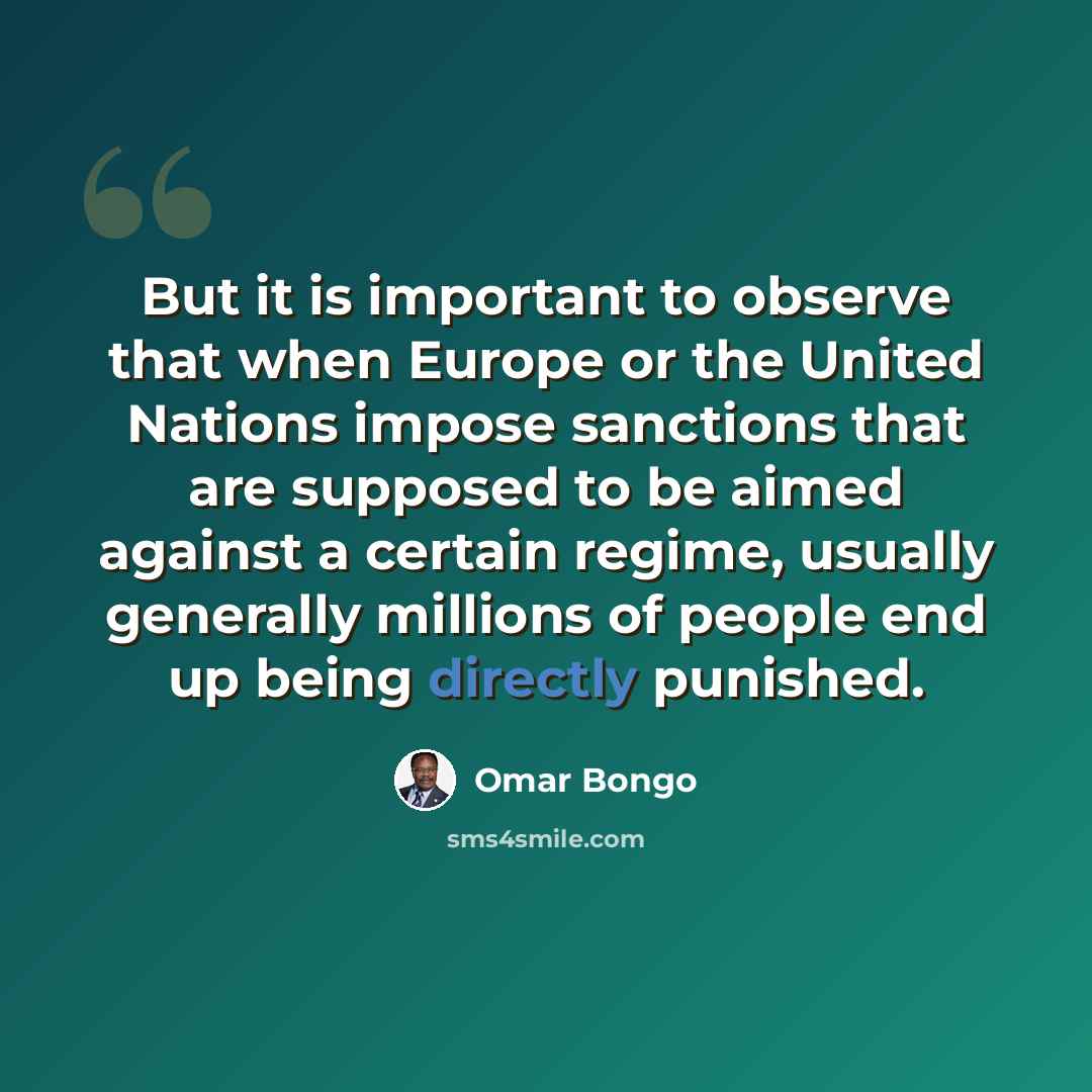 “But it is important to observe that when Europe or the United Nations impose sanctions that are supposed to be aimed against a certain regime, usually generally millions of people end up being directly punished.” quote by Omar Bongo