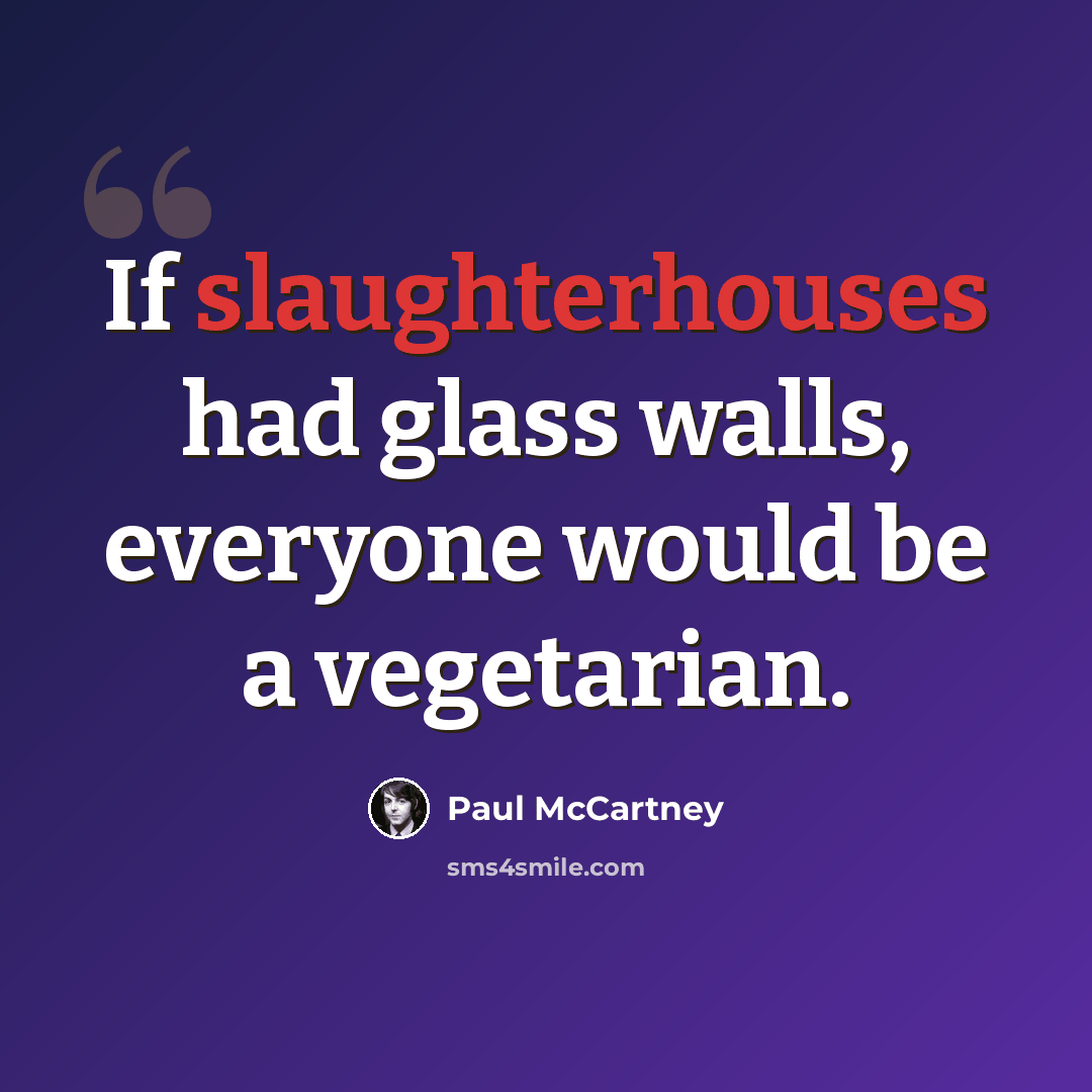 “If slaughterhouses had glass walls, everyone would be a vegetarian.” quote by Paul McCartney