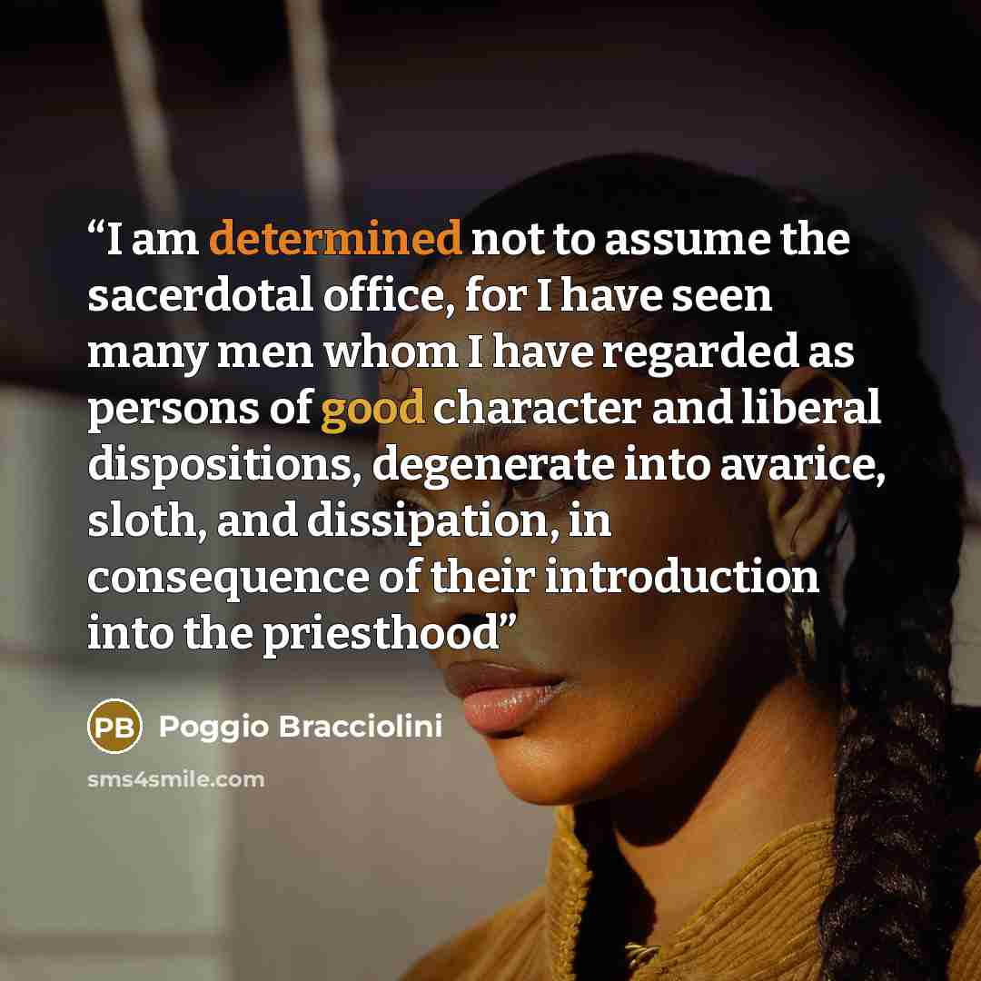“I am determined not to assume the sacerdotal office, for I have seen many men whom I have regarded as persons of good character and liberal dispositions, degenerate into avarice, sloth, and dissipation, in consequence of their introduction into the priesthood” quote by Poggio Bracciolini