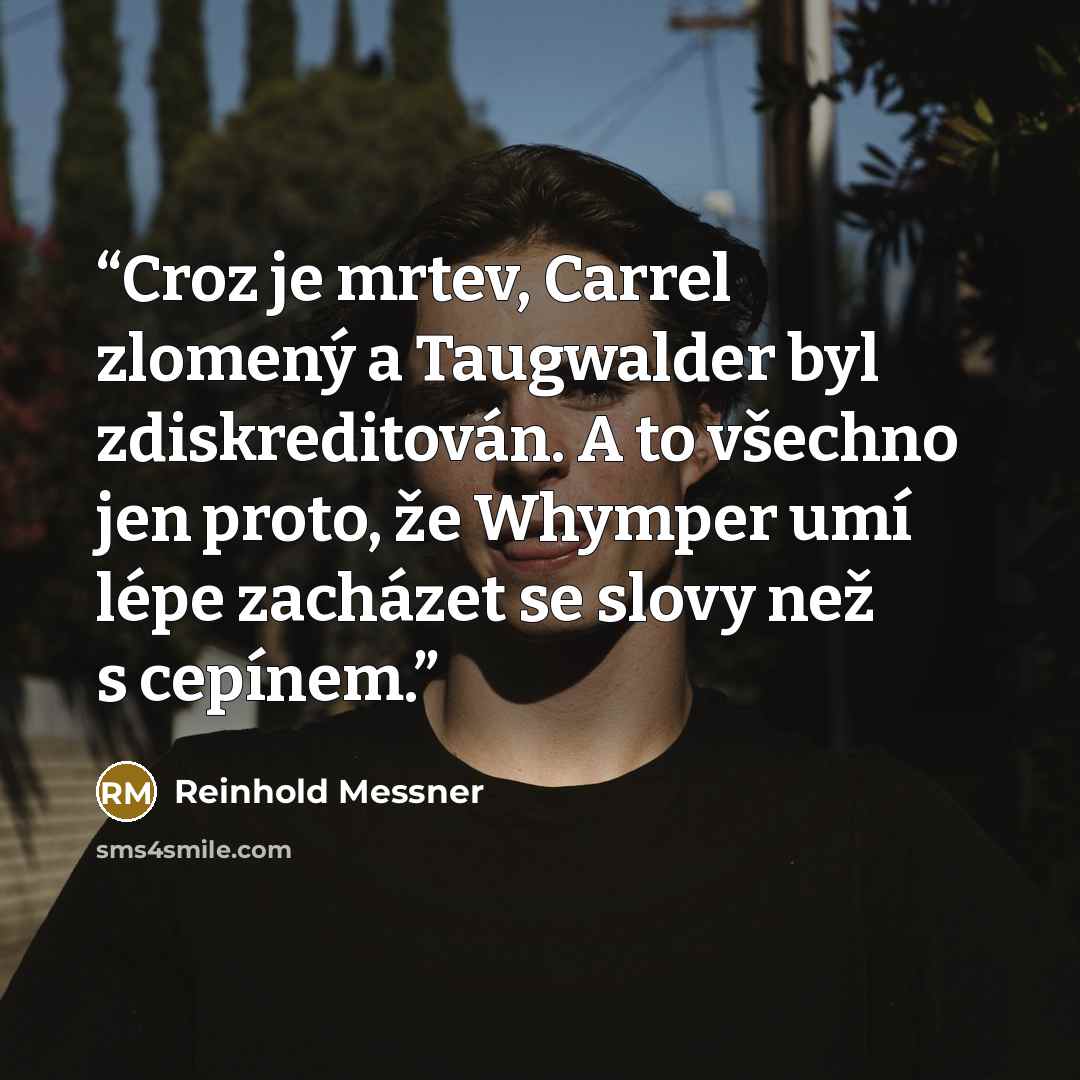 “Croz je mrtev, Carrel zlomený a Taugwalder byl zdiskreditován. A to všechno jen proto, že Whymper umí lépe zacházet se slovy než s cepínem.” quote by Reinhold Messner