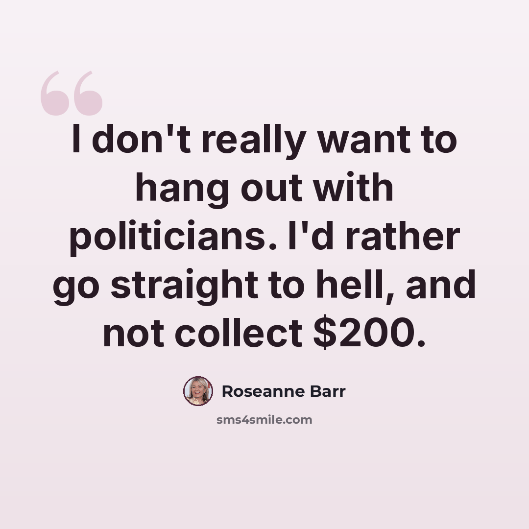 “I don't really want to hang out with politicians. I'd rather go straight to hell, and not collect $200.” quote by Roseanne Barr