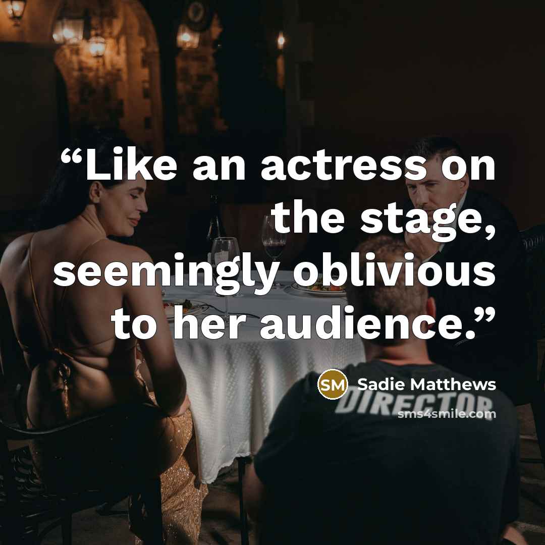 “Like an actress on the stage, seemingly oblivious to her audience.” quote by Sadie Matthews