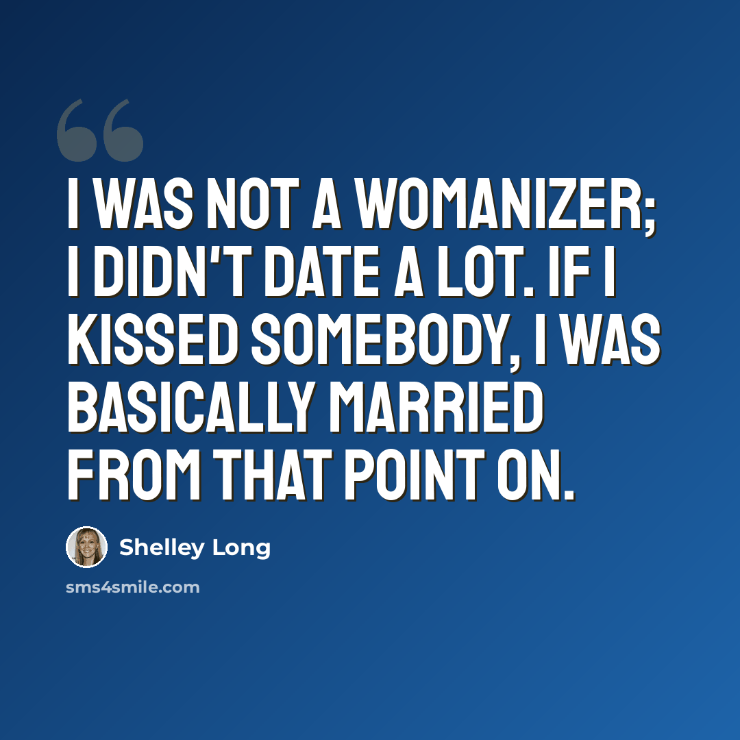 “I was not a womanizer; I didn't date a lot. If I kissed somebody, I was basically married from that point on.” quote by Shelley Long