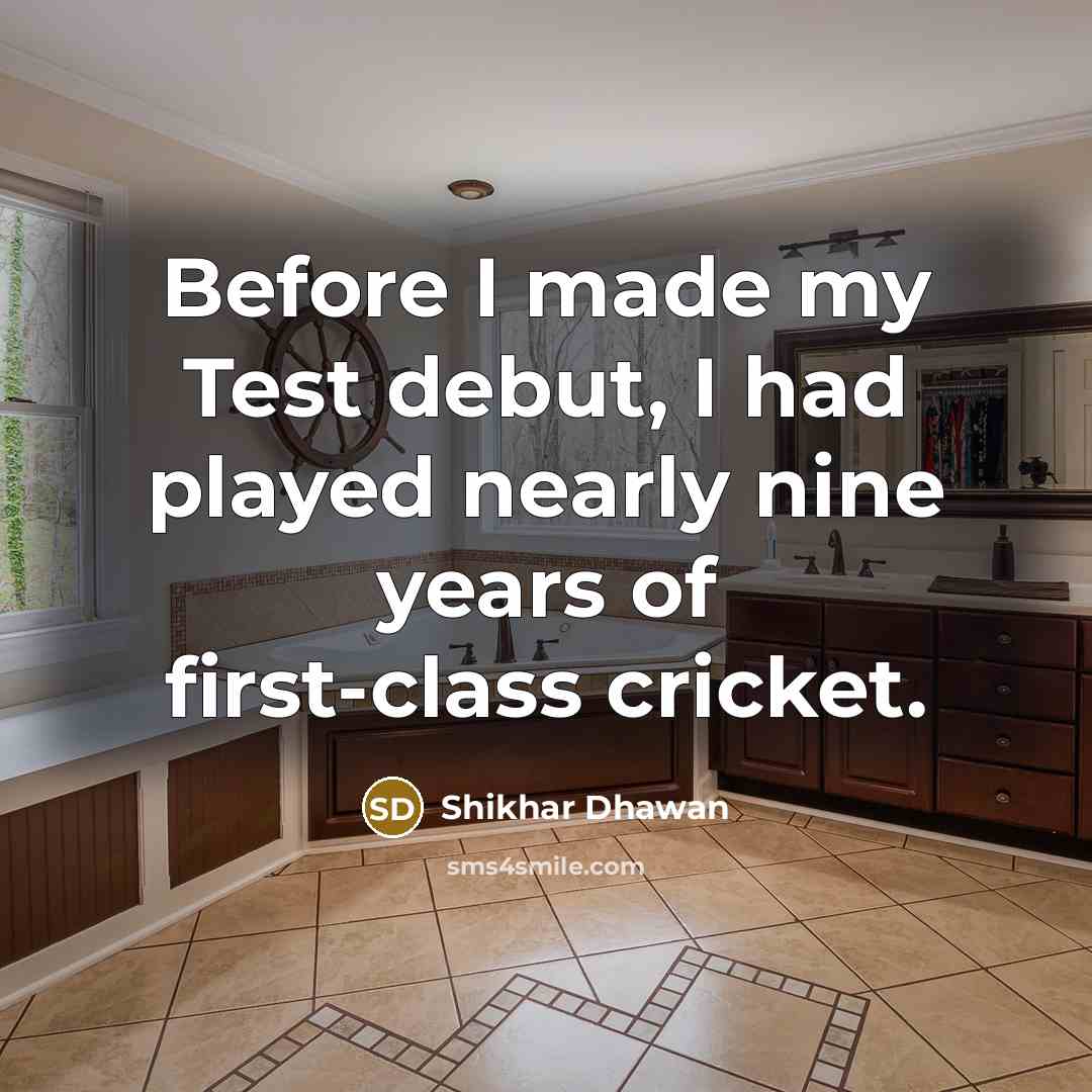 “Before I made my Test debut, I had played nearly nine years of first-class cricket.” quote by Shikhar Dhawan