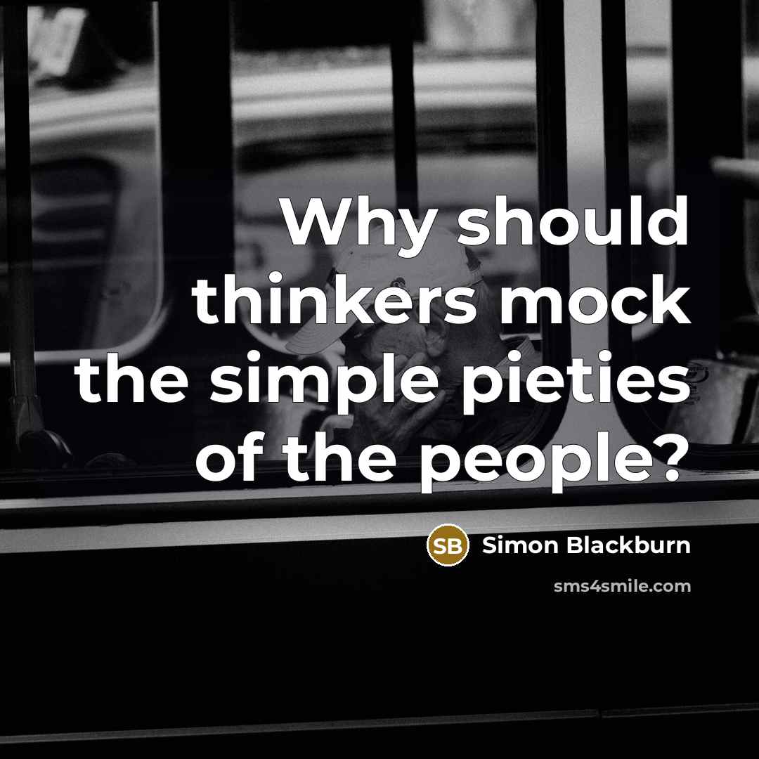 “Why should thinkers mock the simple pieties of the people?” quote by Simon Blackburn