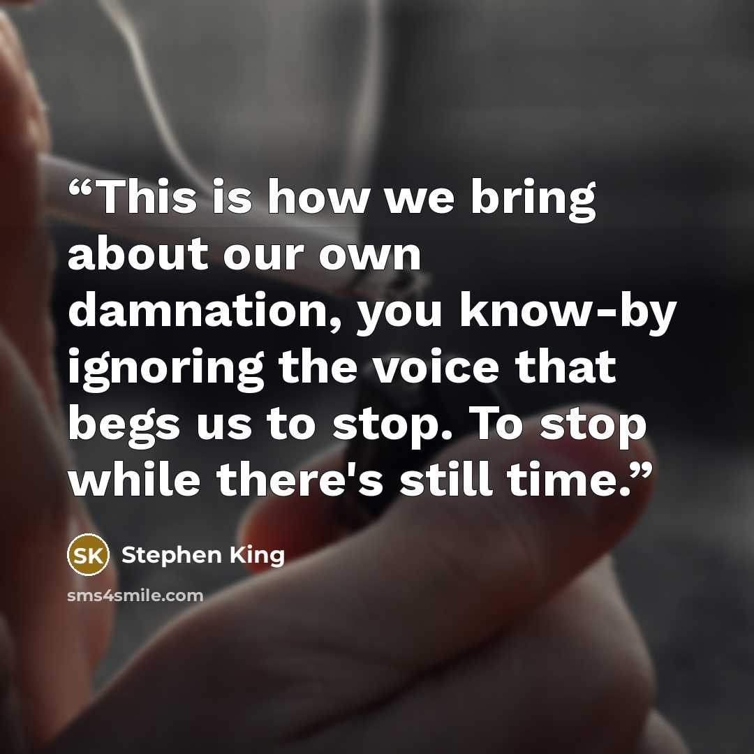 “This is how we bring about our own damnation, you know-by ignoring the voice that begs us to stop. To stop while there's still time.” quote by Stephen King