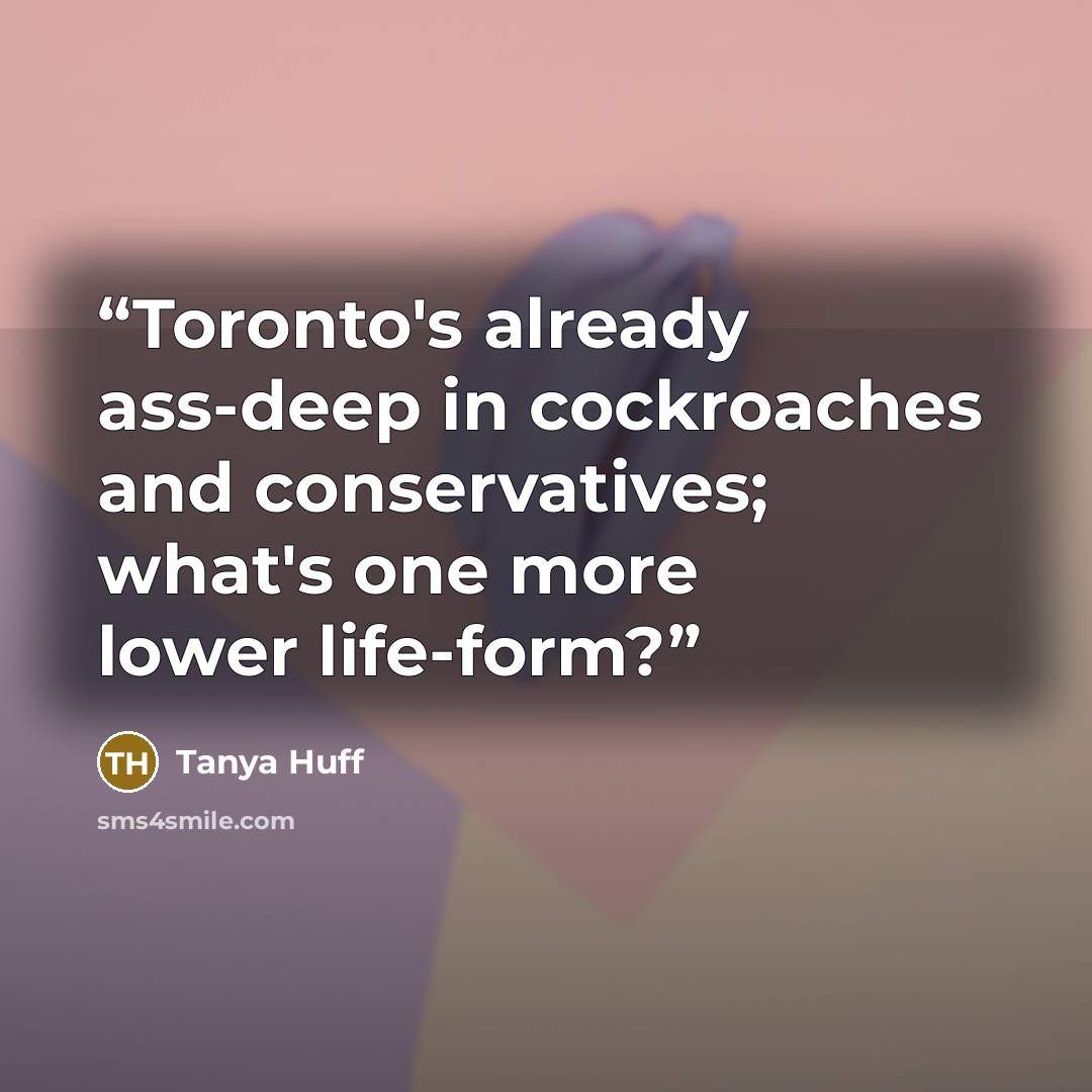 “Toronto's already ass-deep in cockroaches and conservatives; what's one more lower life-form?” quote by Tanya Huff