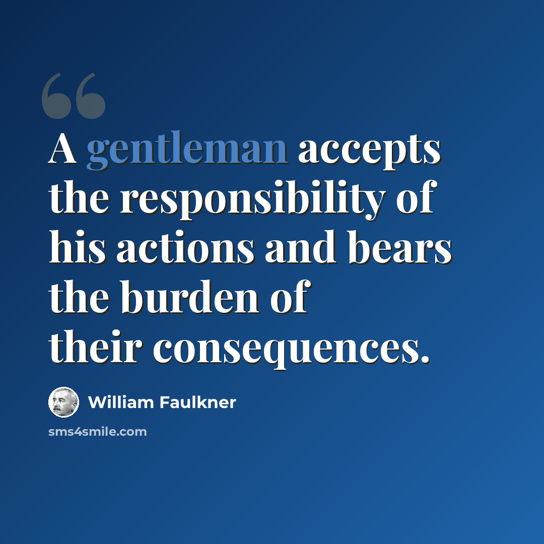 “A gentleman accepts the responsibility of his actions and bears the burden of their consequences.” quote by William Faulkner