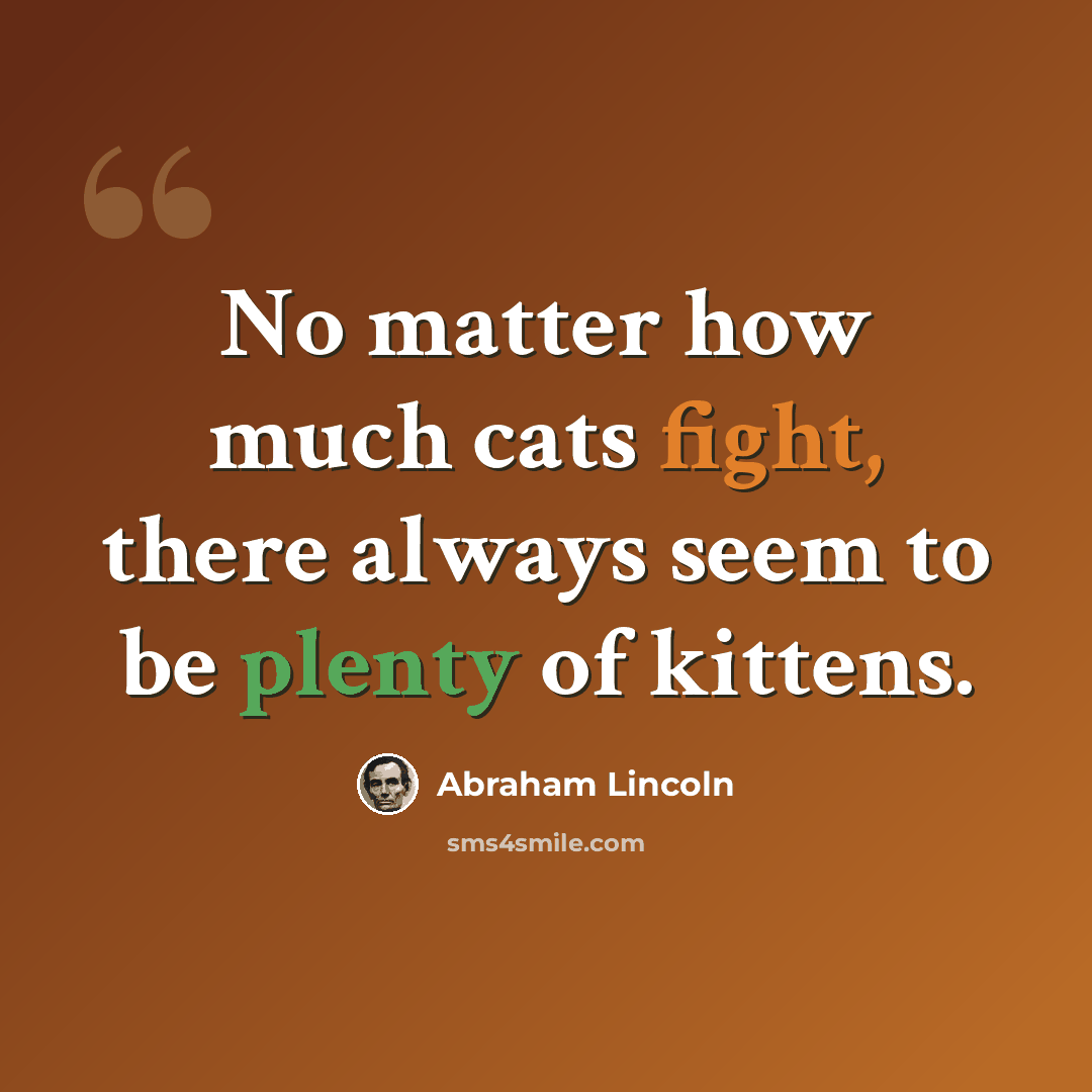 “No matter how much cats fight, there always seem to be plenty of kittens.” quote by Abraham Lincoln