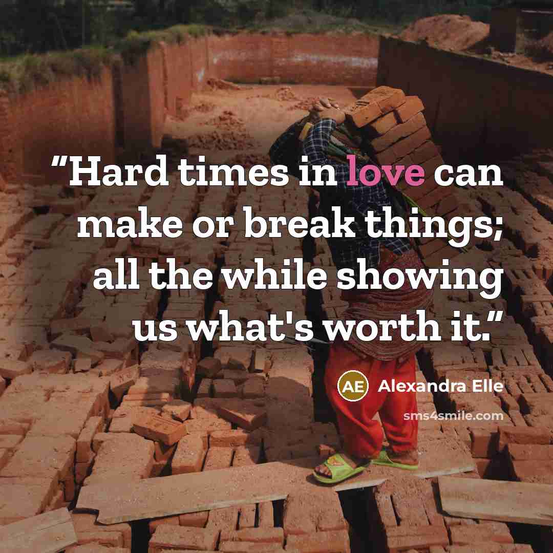 “Hard times in love can make or break things; all the while showing us what's worth it.” quote by Alexandra Elle