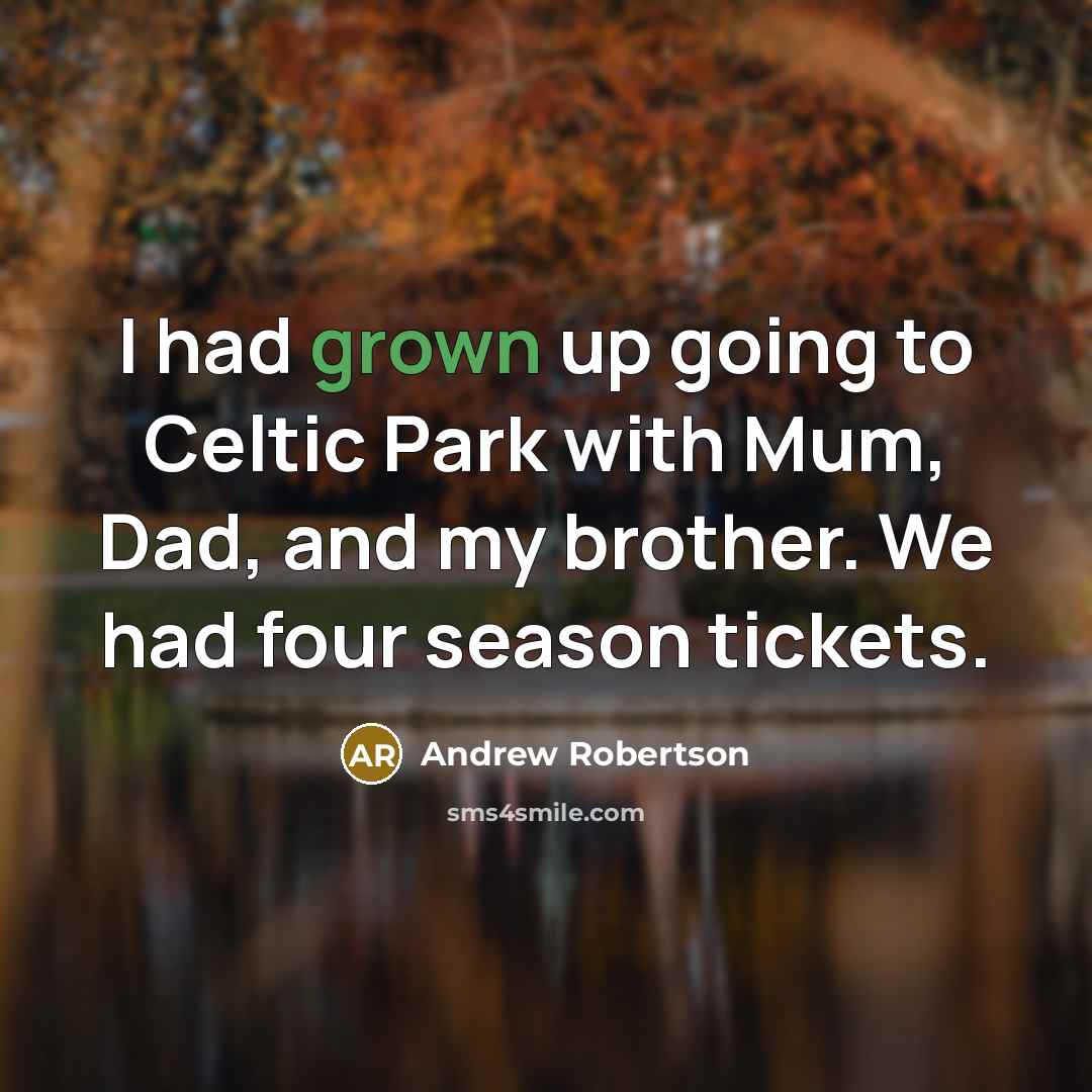 “I had grown up going to Celtic Park with Mum, Dad, and my brother. We had four season tickets.” quote by Andrew Robertson
