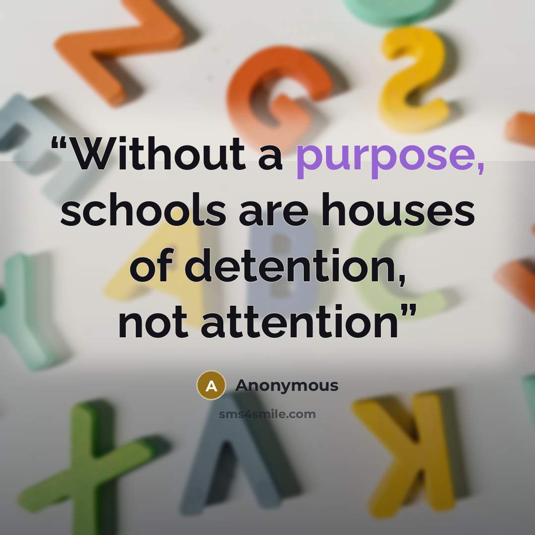 “Without a purpose, schools are houses of detention, not attention” quote by Anonymous