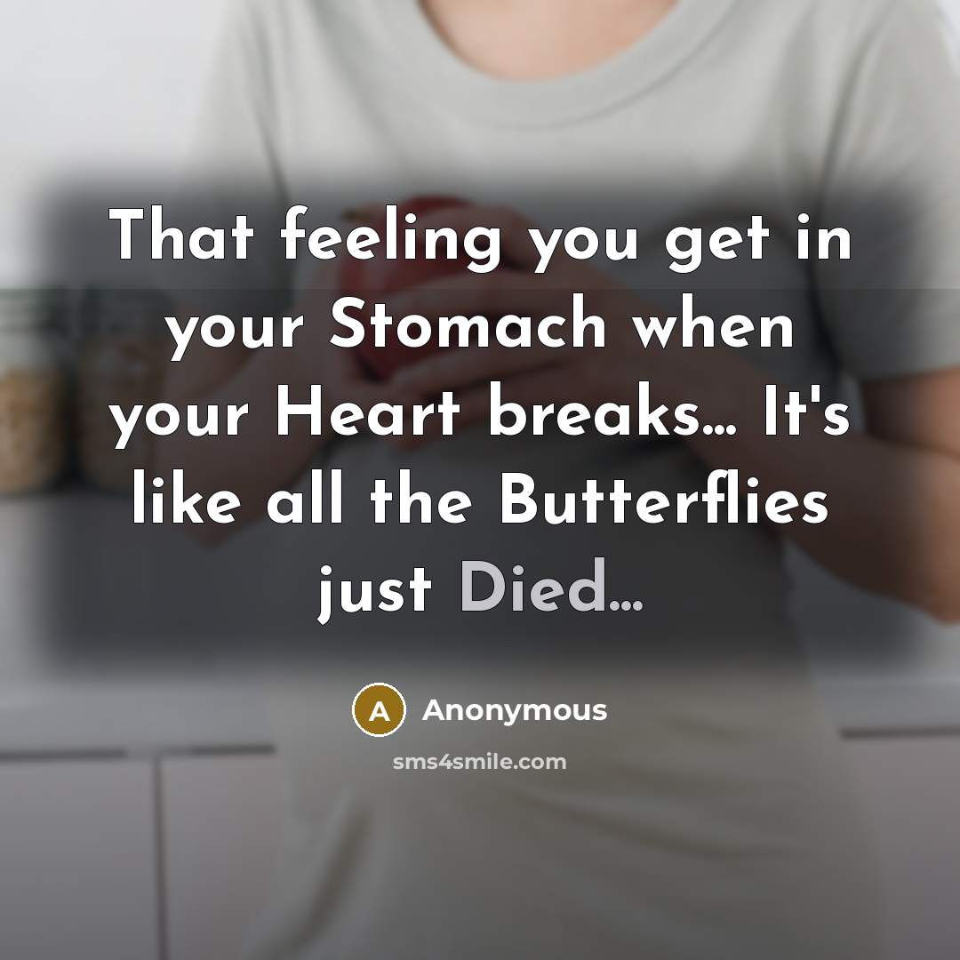 “That feeling you get in your Stomach when your Heart breaks... It's like all the Butterflies just Died...” quote by Anonymous